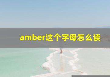 amber这个字母怎么读