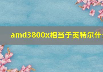 amd3800x相当于英特尔什么