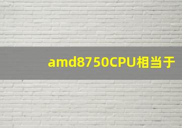 amd8750CPU相当于