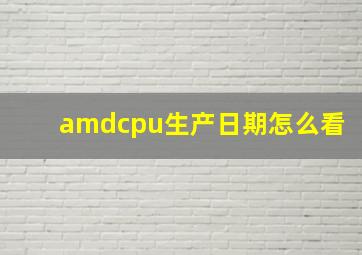 amdcpu生产日期怎么看