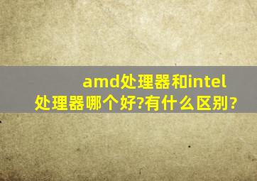 amd处理器和intel处理器哪个好?有什么区别?