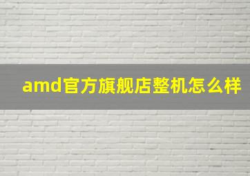 amd官方旗舰店整机怎么样