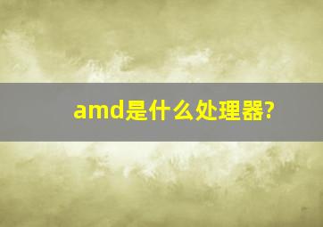 amd是什么处理器?