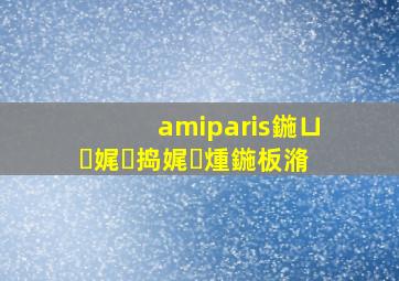 amiparis鍦ㄩ娓捣娓煄鍦板潃