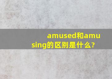 amused和amusing的区别是什么?