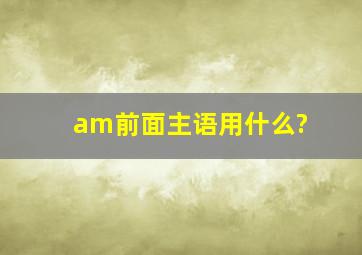 am前面主语用什么?