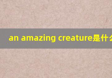 an amazing creature是什么意思
