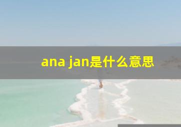 ana jan是什么意思