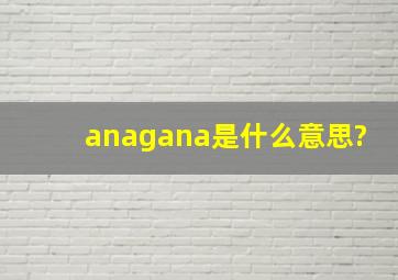 anagana是什么意思?