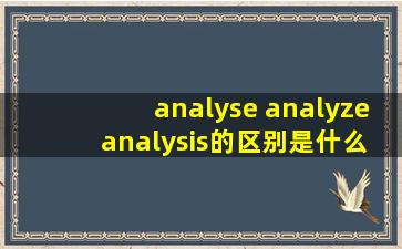 analyse, analyze, analysis的区别是什么?