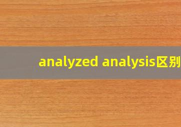 analyzed analysis区别
