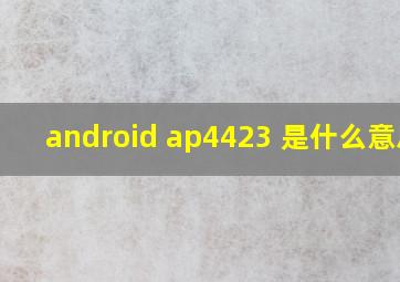 android ap4423 是什么意思?