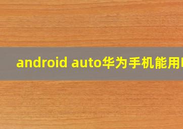 android auto华为手机能用吗