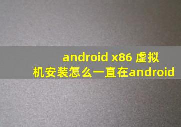 android x86 虚拟机安装怎么一直在android