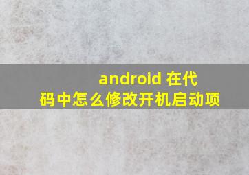 android 在代码中怎么修改开机启动项。