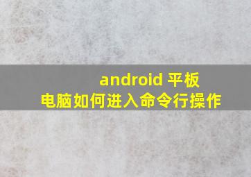 android 平板电脑如何进入命令行操作