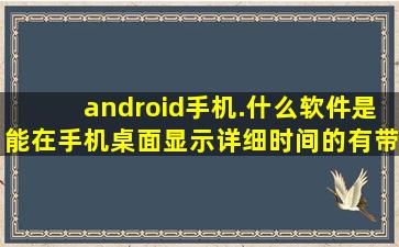 android手机.什么软件是能在手机桌面显示详细时间的(有带图..