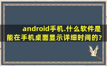 android手机.什么软件是能在手机桌面显示详细时间的? 有带图..