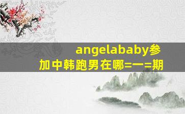 angelababy参加中韩跑男在哪=一=期