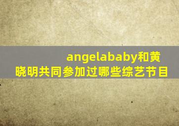 angelababy和黄晓明共同参加过哪些综艺节目
