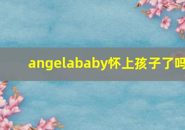 angelababy怀上孩子了吗