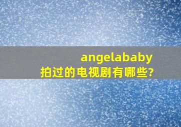 angelababy拍过的电视剧有哪些?