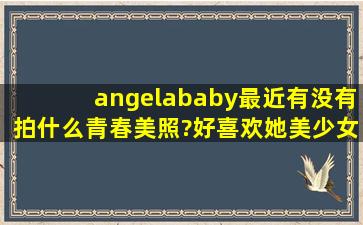 angelababy最近有没有拍什么青春美照?好喜欢她美少女的样子啊?