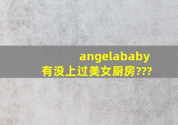 angelababy有没上过美女厨房???