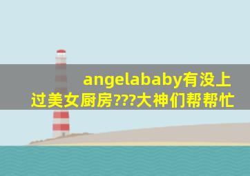 angelababy有没上过美女厨房???大神们帮帮忙