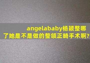 angelababy杨颖整哪了。她是不是做的整颌正畸手术啊?
