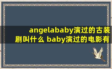 angelababy演过的古装剧叫什么 baby演过的电影有哪些