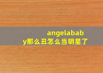 angelababy那么丑怎么当明星了