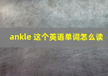 ankle 这个英语单词怎么读