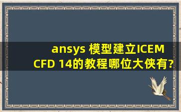 ansys 模型建立ICEM CFD 14的教程哪位大侠有?!