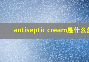 antiseptic cream是什么药
