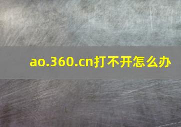 ao.360.cn打不开。怎么办(