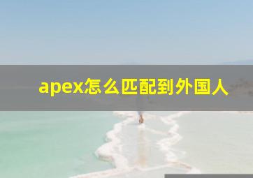 apex怎么匹配到外国人