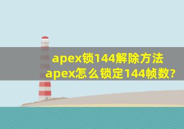 apex锁144解除方法, apex怎么锁定144帧数?