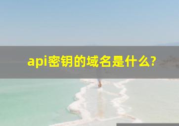 api密钥的域名是什么?