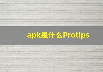 apk是什么(Protips(