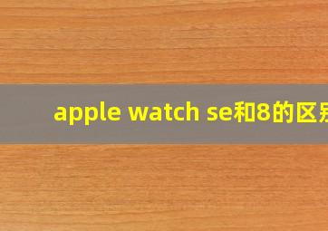 apple watch se和8的区别