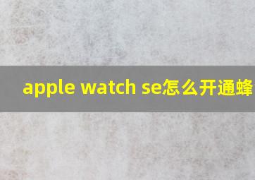 apple watch se怎么开通蜂窝?