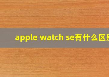 apple watch se有什么区别