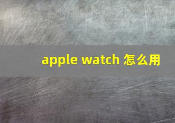 apple watch 怎么用