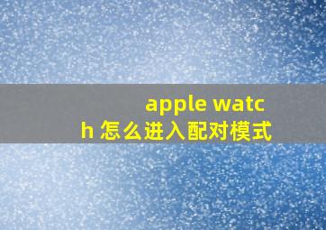 apple watch 怎么进入配对模式