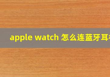 apple watch 怎么连蓝牙耳机