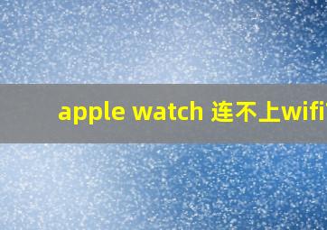 apple watch 连不上wifi?