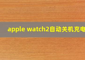 apple watch2自动关机充电烫