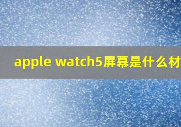 apple watch5屏幕是什么材质?