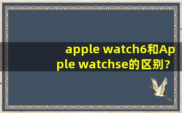 apple watch6和Apple watchse的区别?